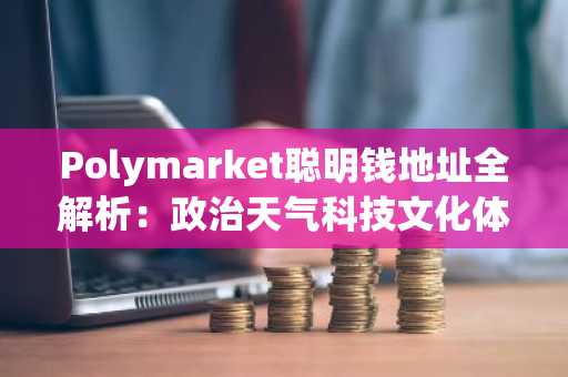 Polymarket聪明钱地址全解析:政治天气科技文化体育五大赛道实战指南
