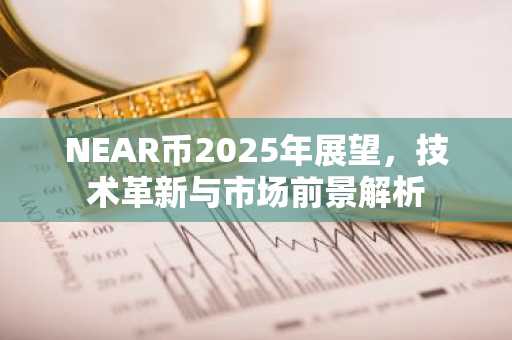 NEAR币2025年展望，技术革新与市场前景解析