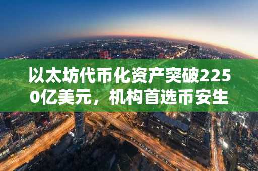以太坊代币化资产突破2250亿美元，机构首选币安生态布局