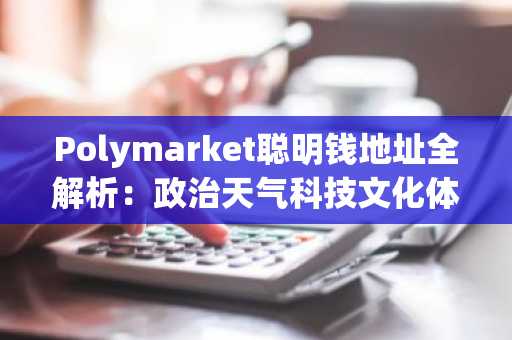 Polymarket聪明钱地址全解析：政治天气科技文化体育五大赛道精选