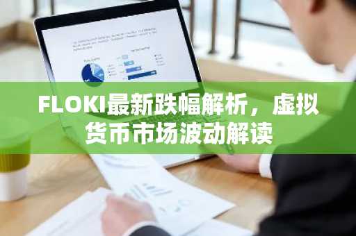 FLOKI最新跌幅解析，虚拟货币市场波动解读