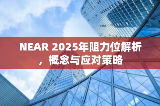 NEAR 2025年阻力位解析，概念与应对策略