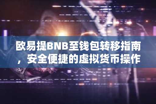 欧易提BNB至钱包转移指南，安全便捷的虚拟货币操作