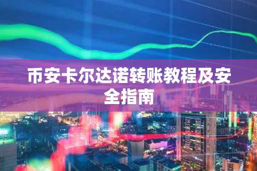 币安卡尔达诺转账教程及安全指南