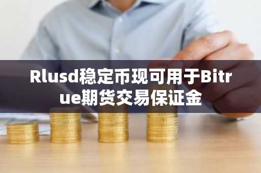 Rlusd稳定币现可用于Bitrue期货交易保证金