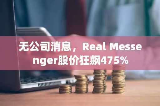 无公司消息，Real Messenger股价狂飙475%