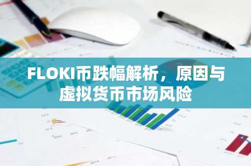 FLOKI币跌幅解析，原因与虚拟货币市场风险