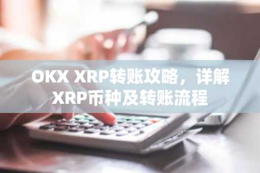 OKX XRP转账攻略，详解XRP币种及转账流程