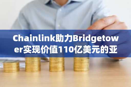 Chainlink助力Bridgetower实现价值110亿美元的亚利桑那州铜金资产代币化注：此翻译已对原标题进行润色，采用更符合中文财经新闻标题习惯的表述，补充了“资产”等隐含信息以明确含义，并将“
