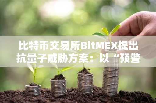 比特币交易所BitMEX提出抗量子威胁方案：以“预警基金”替代“煽动冻结”