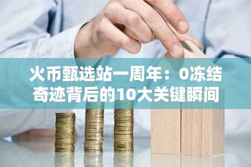 火币甄选站一周年：0冻结奇迹背后的10大关键瞬间