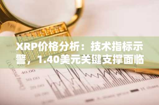 XRP价格分析：技术指标示警，1.40美元关键支撑面临考验