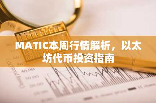 MATIC本周行情解析，以太坊代币投资指南