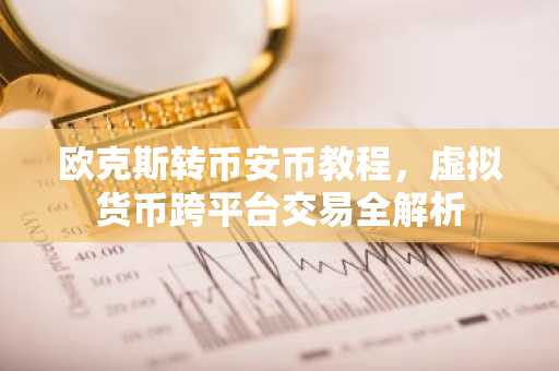 欧克斯转币安币教程，虚拟货币跨平台交易全解析