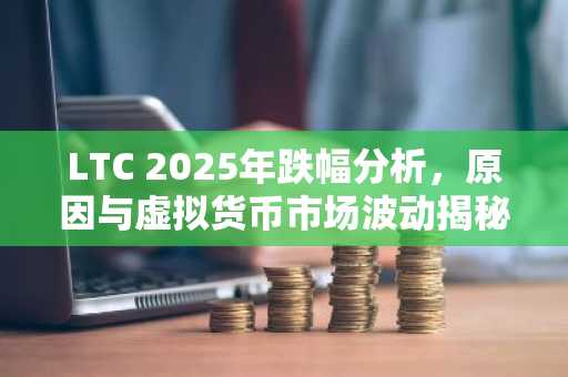 LTC 2025年跌幅分析,原因与虚拟货币市场波动揭秘