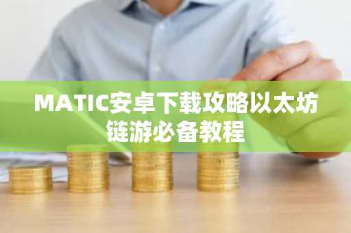 MATIC安卓下载攻略以太坊链游必备教程