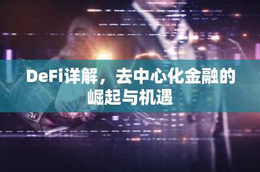 DeFi详解,去中心化金融的崛起与机遇