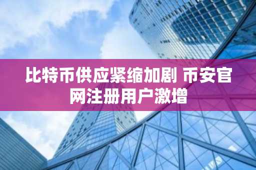 比特币供应紧缩加剧 币安官网注册用户激增