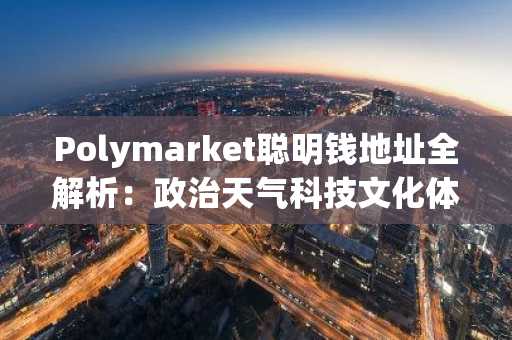 Polymarket聪明钱地址全解析：政治天气科技文化体育五大赛道精选名单