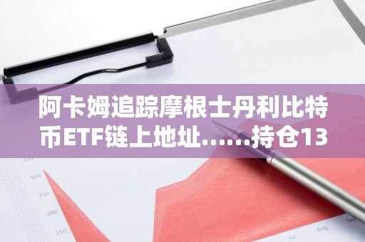 阿卡姆追踪摩根士丹利比特币ETF链上地址……持仓1348枚BTC