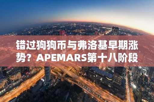 错过狗狗币与弗洛基早期涨势？APEMARS第十八阶段现为2026年迷因币预售首选预警
