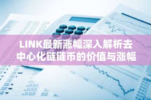 LINK最新涨幅深入解析去中心化链链币的价值与涨幅原因