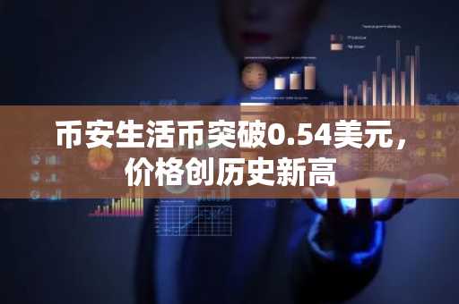 币安生活币突破0.54美元，价格创历史新高