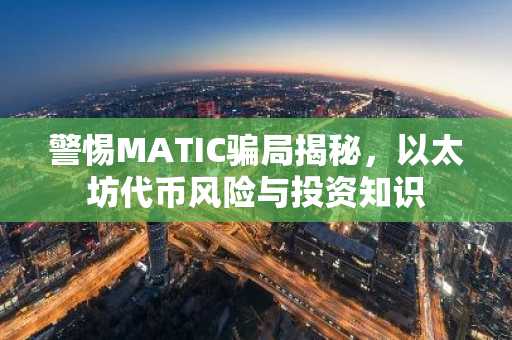 警惕MATIC骗局揭秘，以太坊代币风险与投资知识
