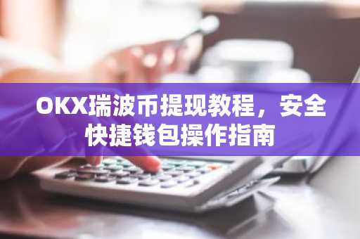 OKX瑞波币提现教程,安全快捷钱包操作指南