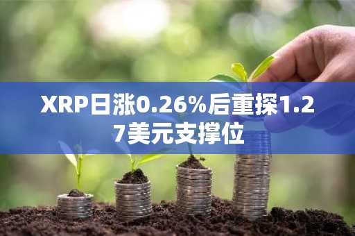 XRP日涨0.26%后重探1.27美元支撑位