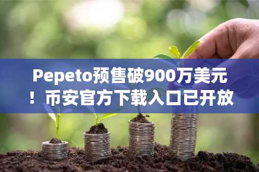 Pepeto预售破900万美元！币安官方下载入口已开放，抢占2026年爆款机会