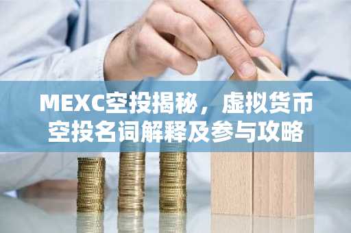 MEXC空投揭秘，虚拟货币空投名词解释及参与攻略