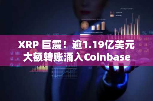 XRP 巨震！逾1.19亿美元大额转账涌入Coinbase