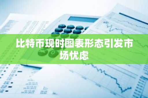 比特币现时图表形态引发市场忧虑