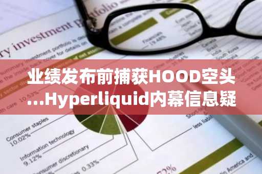 业绩发布前捕获HOOD空头…Hyperliquid内幕信息疑虑蔓延