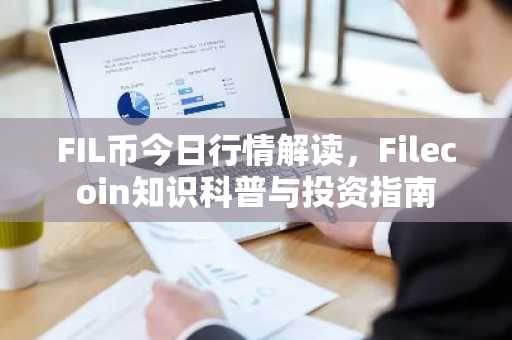 FIL币今日行情解读，Filecoin知识科普与投资指南
